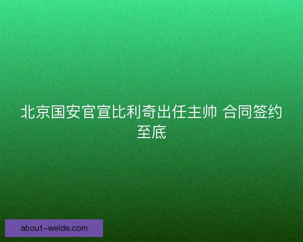 北京国安官宣比利奇出任主帅 合同签约至底