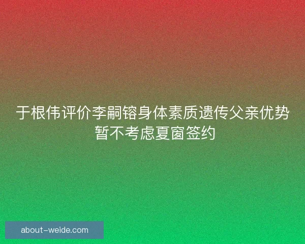 于根伟评价李嗣镕身体素质遗传父亲优势 暂不考虑夏窗签约